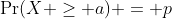 \Pr(X \geq a) = p