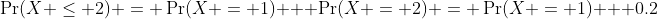 \Pr(X \leq 2) = \Pr(X = 1) + \Pr(X = 2) = \Pr(X = 1) + 0.2