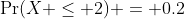 \Pr(X \leq 2) = 0.2