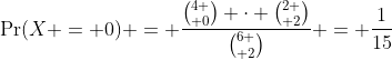 \Pr(X = 0) = \frac{{4 \choose 0} \cdot {2 \choose 2}}{{6 \choose 2}} = \frac{1}{15}