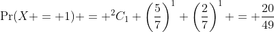 \Pr(X = 1) = ^2C_1 \left(\frac{5}{7}\right)^1 \left(\frac{2}{7}\right)^1 = \frac{20}{49}