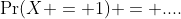 \Pr(X = 1) = ....
