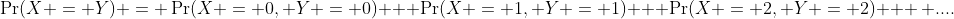 \Pr(X = Y) = \Pr(X = 0, Y = 0) + \Pr(X = 1, Y = 1) + \Pr(X = 2, Y = 2) + \, ....