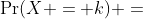 \Pr(X = k) =