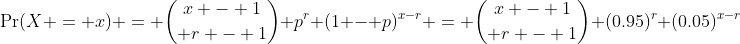 \Pr(X = x) = {x - 1\choose r - 1} p^r (1 - p)^{x-r} = {x - 1\choose r - 1} (0.95)^r (0.05)^{x-r}