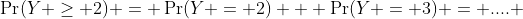 \Pr(Y \geq 2) = \Pr(Y = 2) + \Pr(Y = 3) = .... 