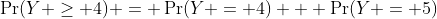 \Pr(Y \geq 4) = \Pr(Y = 4) + \Pr(Y = 5)