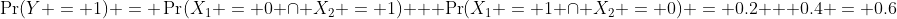 \Pr(Y = 1) = \Pr(X_1 = 0 \cap X_2 = 1) + \Pr(X_1 = 1 \cap X_2 = 0) = 0.2 + 0.4 = 0.6
