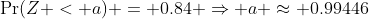 \Pr(Z < a) = 0.84 \Rightarrow a \approx 0.99446