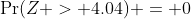 \Pr(Z > 4.04) = 0
