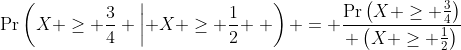 \Pr\left(X \geq \frac{3}{4} \left| X \geq \frac{1}{2} \right. \right) = \frac{\Pr\left(X \geq \frac{3}{4}\right)}{ \left(X \geq \frac{1}{2}\right)}
