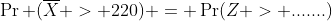 \Pr (\overline{X} > 220) = \Pr(Z > .......)