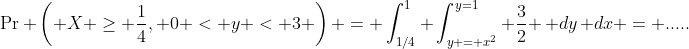 \Pr \left( X \geq \frac{1}{4}, 0 < y < 3 \right) = \int_{1/4}^{1} \int_{y = x^2}^{y=1} \frac{3}{2} \, dy\, dx = .....