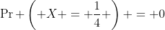 \Pr \left( X = \frac{1}{4} \right) = 0