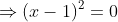 \Rightarrow(x-1)^2=0