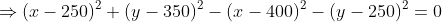 \Rightarrow(x-250)^2+(y-350)^2-(x-400)^2-(y-250)^2=0