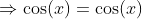 \Rightarrow\cos(x)=\cos(x)