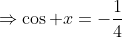 \Rightarrow\cos x=-\frac14