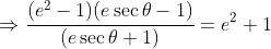 \Rightarrow\frac{(e^2-1)(e\sec\theta-1)}{(e\sec\theta+1)}=e^2+1