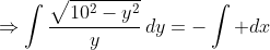 \Rightarrow\int\frac{\sqrt{10^2-y^2}}y\,dy=-\int dx