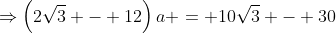 \Rightarrow\left(2\sqrt3 - 12\right)a = 10\sqrt3 - 30