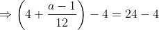 \Rightarrow\left(4+\frac{a-1}{12}\right)-4=24-4