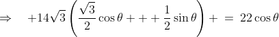 \Rightarrow\quad 14\sqrt{3}\left(\frac{\sqrt{3}}{2}\cos\theta + \frac{1}{2}\sin\theta\right) \:=\:22\cos\theta