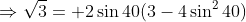 \Rightarrow\sqrt3= 2\sin40(3-4\sin^240)