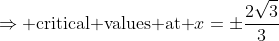 \Rightarrow\text{ critical values at }x=\pm\frac{2\sqrt{3}}{3}