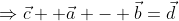\Rightarrow\vec{c} +\vec{a} - \vec{b}=\vec{d}