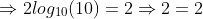 \Rightarrow{2log_{10}(10)=2}\Rightarrow{2=2}
