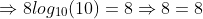 \Rightarrow{8log_{10}(10)=8}\Rightarrow{8=8}