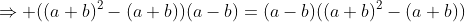 \Rightarrow ((a+b)^2-(a+b))(a-b)=(a-b)((a+b)^2-(a+b))