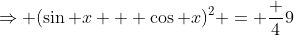 \Rightarrow (\sin x + \cos x)^2 = \frac 49