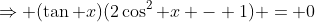 \Rightarrow (\tan x)(2\cos^2 x - 1) = 0