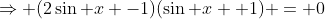 \Rightarrow (2\sin x -1)(\sin x +1) = 0