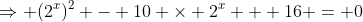 \Rightarrow (2^{x})^2 - 10 \times 2^{x} + 16 = 0