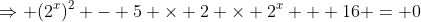 \Rightarrow (2^{x})^2 - 5 \times 2 \times 2^{x} + 16 = 0