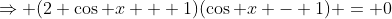 \Rightarrow (2 \cos x + 1)(\cos x - 1) = 0