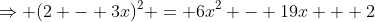 \Rightarrow (2 - 3x)^2 = 6x^2 - 19x + 2