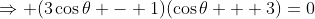 \Rightarrow (3\cos\theta - 1)(\cos\theta + 3)=0