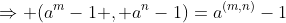 \Rightarrow (a^{m}-1 , a^{n}-1)=a^{(m,n)}-1