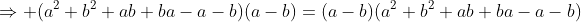 \Rightarrow (a^2+b^2+ab+ba-a-b)(a-b)=(a-b)(a^2+b^2+ab+ba-a-b)