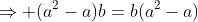 \Rightarrow (a^2-a)b=b(a^2-a)