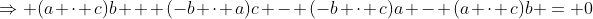 \Rightarrow (a \cdot c)b + (-b \cdot a)c - (-b \cdot c)a - (a \cdot c)b = 0