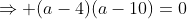 \Rightarrow (a-4)(a-10)=0
