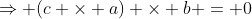 \Rightarrow (c \times a) \times b = 0