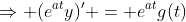 \Rightarrow (e^{at}y)' = e^{at}g(t)