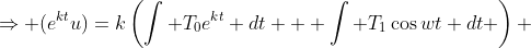 \Rightarrow (e^{kt}u)=k\left(\int T_0e^{kt} dt + \int T_1\cos{wt} dt \right) 