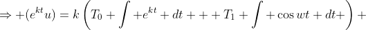 \Rightarrow (e^{kt}u)=k\left(T_0 \int e^{kt} dt + T_1 \int \cos{wt} dt \right) 